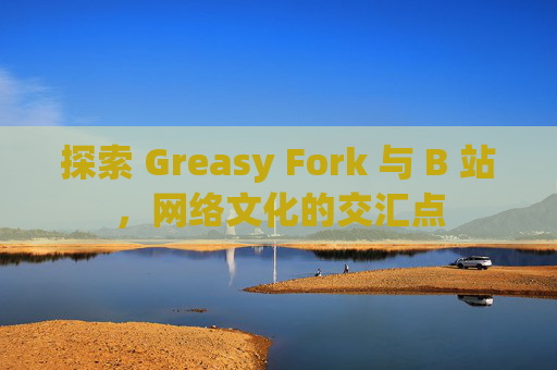 探索 Greasy Fork 与 B 站,网络文化的交汇点 探索 Greasy Fork 与 B 站,网络文化的交汇点