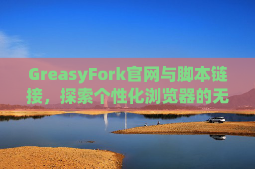 GreasyFork官网与脚本链接，探索个性化浏览器的无限可能