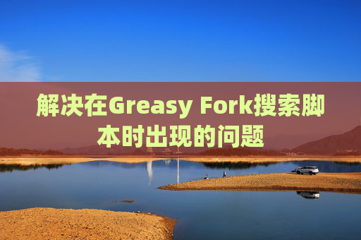 解决在Greasy Fork搜索脚本时出现的问题