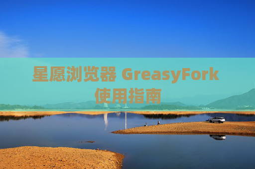 星愿浏览器 GreasyFork 使用指南